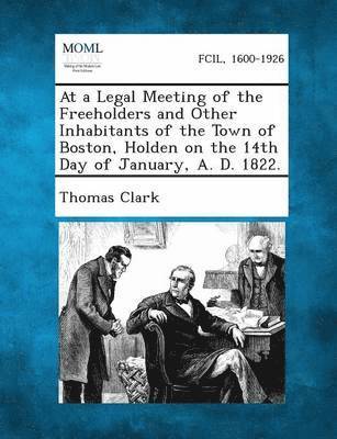 bokomslag At a Legal Meeting of the Freeholders and Other Inhabitants of the Town of Boston, Holden on the 14th Day of January, A. D. 1822.