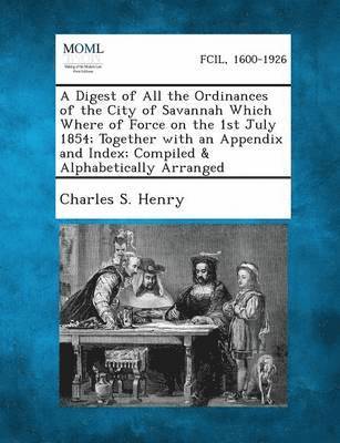bokomslag Digest of All the Ordinances of the City of Savannah Which Where of Force on the 1st July 1854; Together with an Appendix and Index; Compiled & Al