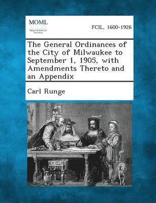 Carl Runge - General Ordinances of the City of Milwaukee to September 1, 1905, with Amendments Thereto and an Appendix, Häftad