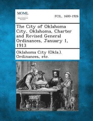 bokomslag The City of Oklahoma City, Oklahoma, Charter and Revised General Ordinances, January 1, 1913