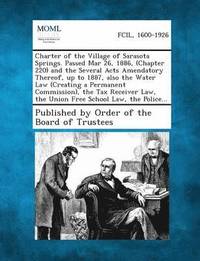 bokomslag Charter of the Village of Sarasota Springs. Passed Mar 26, 1886, (Chapter 220) and the Several Acts Amendatory Thereof, Up to 1887, Also the Water Law