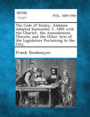 bokomslag The Code of Ensley, Alabama Adopted September 7, 1905 with the Charter, the Amendments Thereto, and the Other Acts of the Legislature Pertaining to th