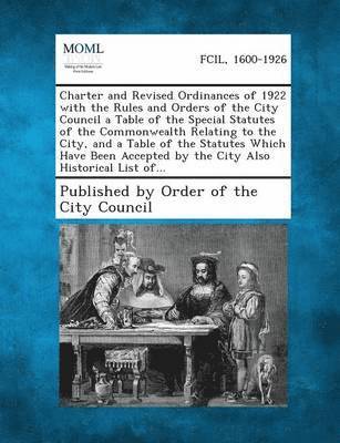 Charter and Revised Ordinances of 1922 with the Rules and Orders of the City Council a Table of the Special Statutes of the Commonwealth Relating to T 1