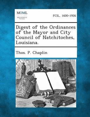 Digest of the Ordinances of the Mayor and City Council of Natchitoches, Louisiana. 1