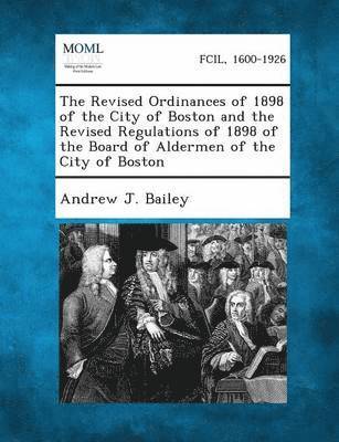 bokomslag Revised Ordinances of 1898 of the City of Boston and the Revised Regulations of 1898 of the Board of Aldermen of the City of Boston