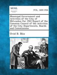 bokomslag Municipal Government and Activities of the City of Milwaukee for 1922 Report of the Common Council of the Activities of the City Departments, Boards a