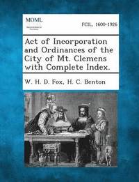 bokomslag Act of Incorporation and Ordinances of the City of Mt. Clemens with Complete Index.