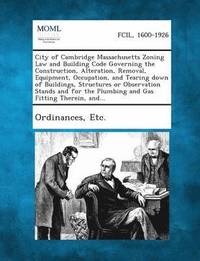 bokomslag City of Cambridge Massachusetts Zoning Law and Building Code Governing the Construction, Alteration, Removal, Equipment, Occupation, and Tearing Down