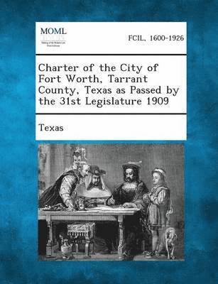 Charter of the City of Fort Worth, Tarrant County, Texas as Passed by the 31st Legislature 1909 1