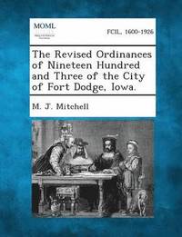 bokomslag The Revised Ordinances of Nineteen Hundred and Three of the City of Fort Dodge, Iowa.