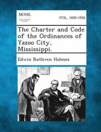 bokomslag The Charter and Code of the Ordinances of Yazoo City, Mississippi.