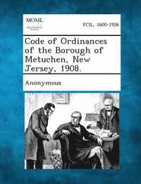 bokomslag Code of Ordinances of the Borough of Metuchen, New Jersey, 1908.