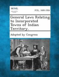 bokomslag General Laws Relating to Incorporated Towns of Indian Territory.