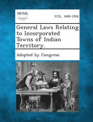 General Laws Relating to Incorporated Towns of Indian Territory. 1