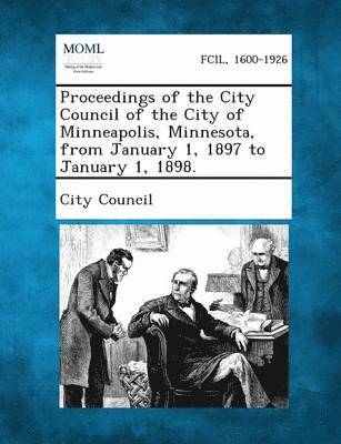 bokomslag Proceedings of the City Council of the City of Minneapolis, Minnesota, from January 1, 1897 to January 1, 1898.