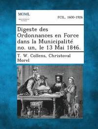bokomslag Digeste Des Ordonnances En Force Dans La Municipalite No. Un, Le 13 Mai 1846.