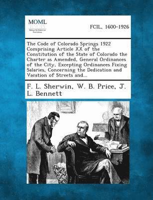 The Code of Colorado Springs 1922 Comprising Article XX of the Constitution of the State of Colorado the Charter as Amended, General Ordinances of the City, Excepting Ordinances Fixing Salaries, 1