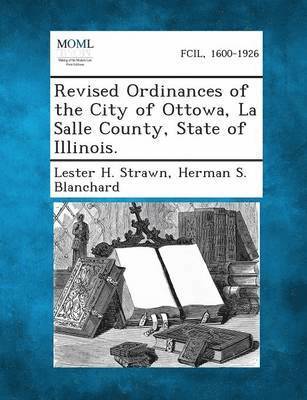 bokomslag Revised Ordinances of the City of Ottowa, La Salle County, State of Illinois.