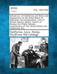 bokomslag School Law of California and Rules and Regulations of the State Board of Education and Examination, List of School Library Books, Course of Studies fo