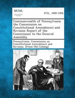 Commonwealth of Pennsylvania the Commission on Constitutional Amendment and Revision Report of the Commission to the General Assembly 1