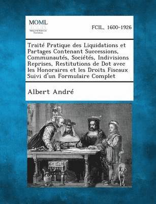 bokomslag Traite Pratique Des Liquidations Et Partages Contenant Successions, Communautes, Societes, Indivisions Reprises, Restitutions de Dot Avec Les Honoraires Et Les Droits Fiscaux Suivi D'Un Formulaire