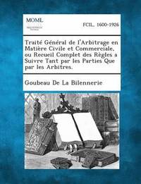 bokomslag Traite General de L'Arbitrage En Matiere Civile Et Commerciale, Ou Recueil Complet Des Regles a Suivre Tant Par Les Parties Que Par Les Arbitres.