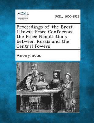 Proceedings of the Brest-Litovsk Peace Conference the Peace Negotiations Between Russia and the Central Powers 1