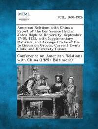 bokomslag American Relations with China a Report of the Conference Held at Johns Hopkins University, September 17-20, 1925, with Supplementary Materials, and AR