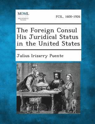 The Foreign Consul His Juridical Status in the United States 1