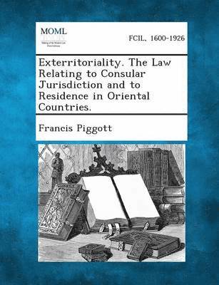 Exterritoriality. the Law Relating to Consular Jurisdiction and to Residence in Oriental Countries. 1
