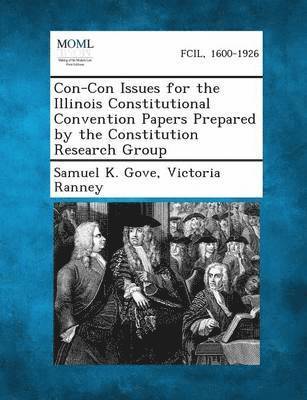 Samuel K Gove, Victoria Ranney - Con-Con Issues for the Illinois Constitutional Convention Papers Prepared by the Constitution Research Group, Häftad