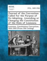 bokomslag Journal of the Convention Called for the Purpose of Re-Adopting, Amending or Changing the Constitution of the State of Louisiana.