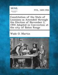 bokomslag Constitution of the State of Louisiana as Amended Through the Election of November 2, 1954 Adopted in Convention at the City of Baton Rouge