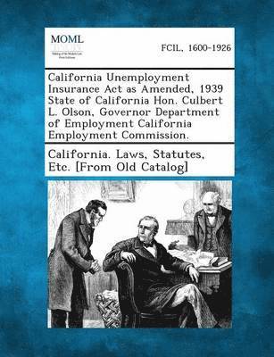 California Unemployment Insurance ACT as Amended, 1939 State of California Hon. Culbert L. Olson, Governor Department of Employment California Employment Commission. 1