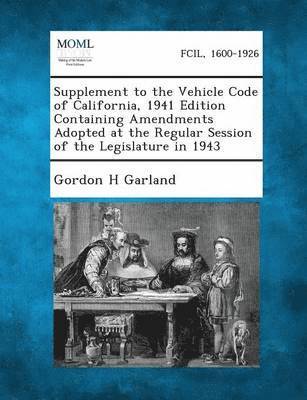 Gordon H Garland, Gordon H. Garland - Supplement to the Vehicle Code of California, 1941 Edition Containing Amendments Adopted at the Regular Session of the Legislature in 1943, Häftad