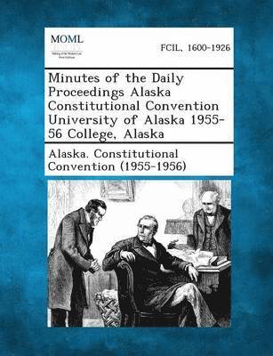 bokomslag Minutes of the Daily Proceedings Alaska Constitutional Convention University of Alaska 1955-56 College, Alaska