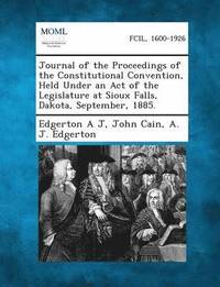 bokomslag Journal of the Proceedings of the Constitutional Convention, Held Under an Act of the Legislature at Sioux Falls, Dakota, September, 1885.