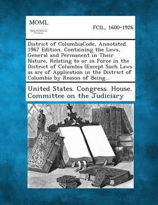 bokomslag District of Columbiacode, Annotated 1967 Edition. Containing the Laws, General and Permanent in Their Nature, Relating to or in Force in the District