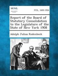 bokomslag Report of the Board of Statutory Consolidation to the Legislature of the State of New York 1908