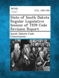 bokomslag State of South Dakota Regular Legislative Session of 1939 Code Revision Report