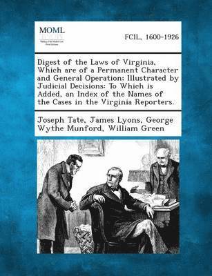 Digest of the Laws of Virginia, Which Are of a Permanent Character and General Operation; Illustrated by Judicial Decisions 1