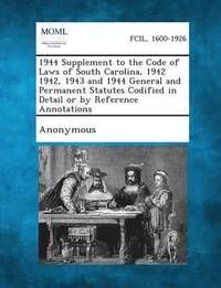 bokomslag 1944 Supplement to the Code of Laws of South Carolina, 1942 1942, 1943 and 1944 General and Permanent Statutes Codified in Detail or by Reference Anno