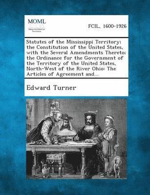bokomslag Statutes of the Mississippi Territory; the Constitution of the United States, with the Several Amendments Thereto; the Ordinance for the Government of the Territory of the United States, North-West...