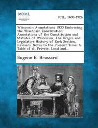 bokomslag Wisconsin Annotations 1930 Embracing the Wisconsin Constitution; Annotations of the Constitution and Statutes of Wisconsin, the Origin and Legislative