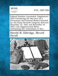 bokomslag Federal Statutes Annotated. Supplement 1922 Containing All the Laws of a Permanent and General Nature Enacted by the Sixty-Seventh Congress Between De