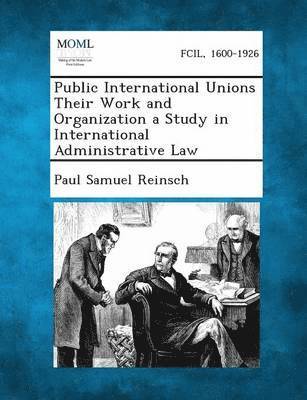 Paul Samuel Reinsch - Public International Unions Their Work and Organization a Study in International Administrative Law, Häftad