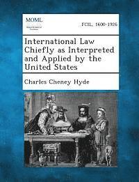 bokomslag International Law Chiefly as Interpreted and Applied by the United States