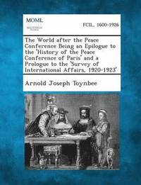 bokomslag The World After the Peace Conference Being an Epilogue to the 'History of the Peace Conference of Paris' and a Prologue to the 'Survey of International Affairs, 1920-1923'