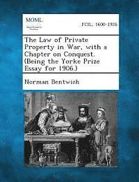 The Law of Private Property in War, with a Chapter on Conquest. (Being the Yorke Prize Essay for 1906.) 1