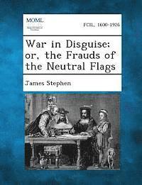 War in Disguise; Or, the Frauds of the Neutral Flags